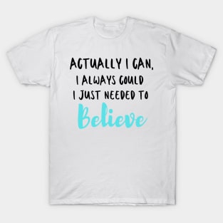 Actually I can, I always could I just needed to believe T-Shirt